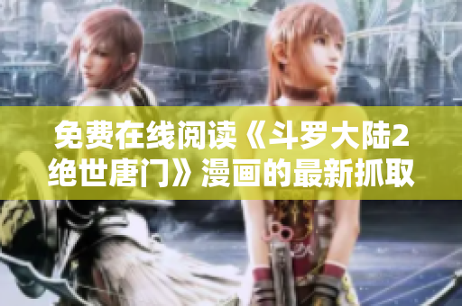 免费在线阅读《斗罗大陆2绝世唐门》漫画的最新抓取技术解析