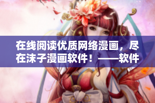 在线阅读优质网络漫画，尽在沫子漫画软件！——软件编辑必读