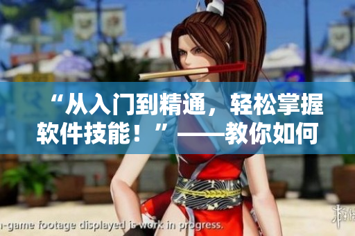 “从入门到精通，轻松掌握软件技能！”——教你如何提高软件运用水平