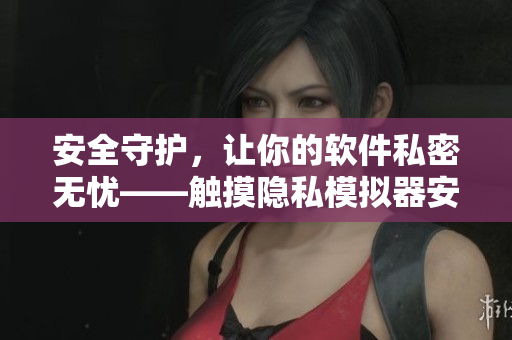 安全守护，让你的软件私密无忧——触摸隐私模拟器安装指南