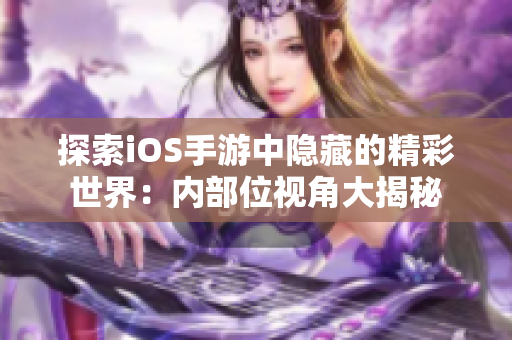 探索iOS手游中隐藏的精彩世界：内部位视角大揭秘