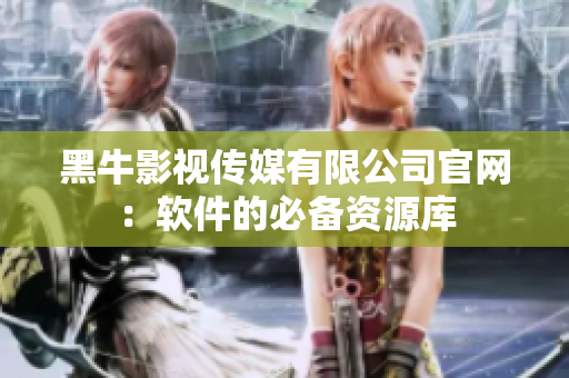 黑牛影视传媒有限公司官网：软件的必备资源库