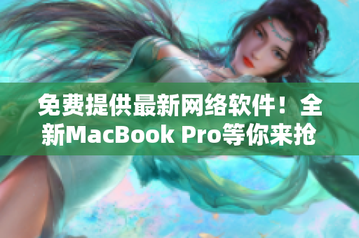 免费提供最新网络软件！全新MacBook Pro等你来抢！