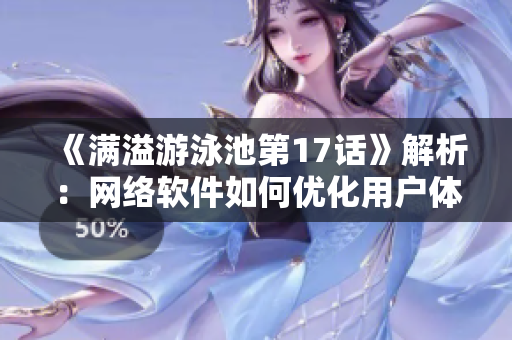 《满溢游泳池第17话》解析：网络软件如何优化用户体验？