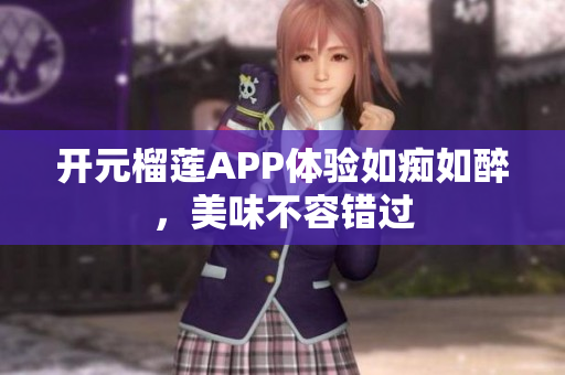 开元榴莲APP体验如痴如醉，美味不容错过