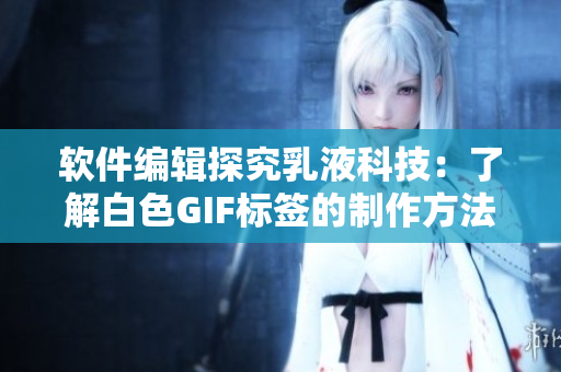 软件编辑探究乳液科技：了解白色GIF标签的制作方法