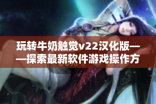 玩转牛奶触觉v22汉化版——探索最新软件游戏操作方式