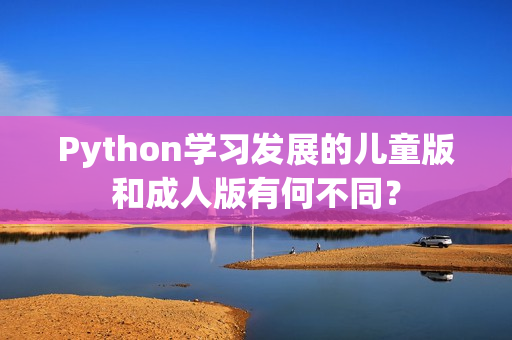 Python学习发展的儿童版和成人版有何不同？
