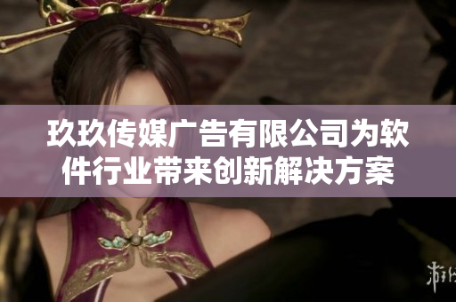 玖玖传媒广告有限公司为软件行业带来创新解决方案