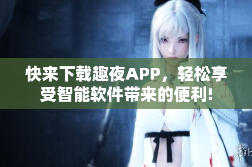 快来下载趣夜APP，轻松享受智能软件带来的便利!