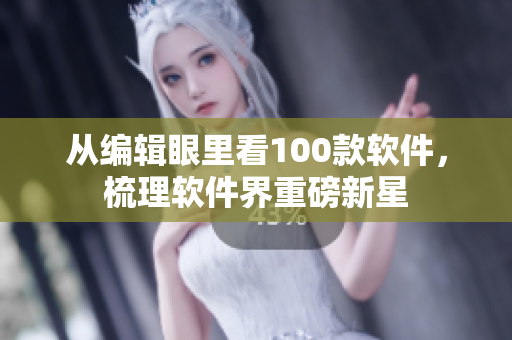 从编辑眼里看100款软件，梳理软件界重磅新星