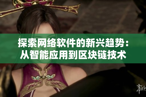 探索网络软件的新兴趋势：从智能应用到区块链技术