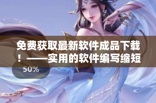 免费获取最新软件成品下载！——实用的软件编写缩短您的劳动时间