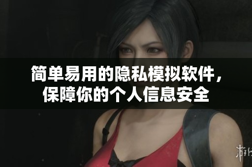 简单易用的隐私模拟软件，保障你的个人信息安全