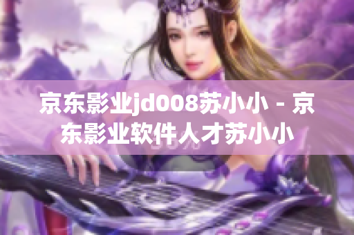 京东影业jd008苏小小 - 京东影业软件人才苏小小