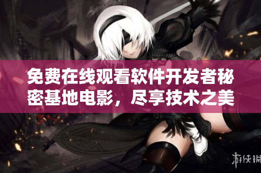 免费在线观看软件开发者秘密基地电影，尽享技术之美
