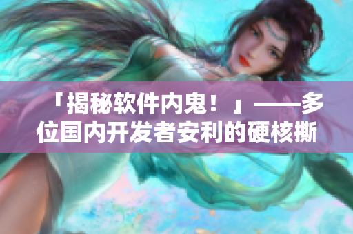 「揭秘软件内鬼！」——多位国内开发者安利的硬核撕逼大戏惹人耳目