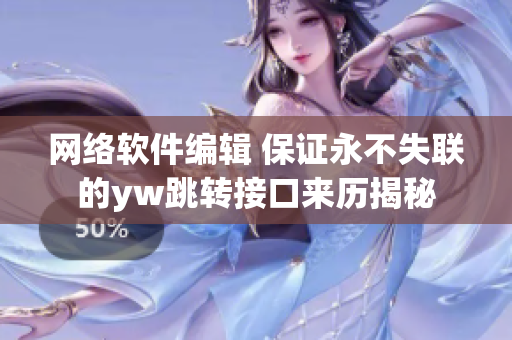 网络软件编辑 保证永不失联的yw跳转接口来历揭秘