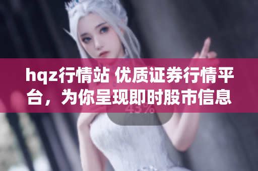 hqz行情站 优质证券行情平台，为你呈现即时股市信息