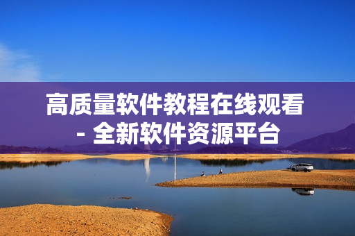 高质量软件教程在线观看 - 全新软件资源平台