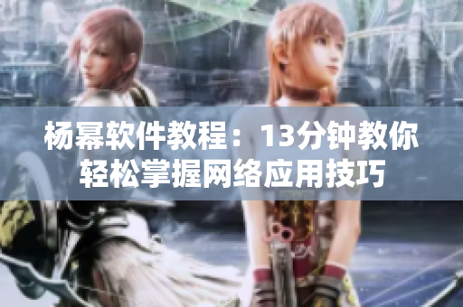 杨幂软件教程：13分钟教你轻松掌握网络应用技巧