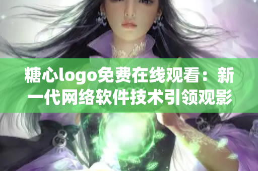 糖心logo免费在线观看：新一代网络软件技术引领观影新体验