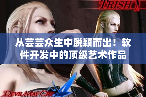 从芸芸众生中脱颖而出！软件开发中的顶级艺术作品
