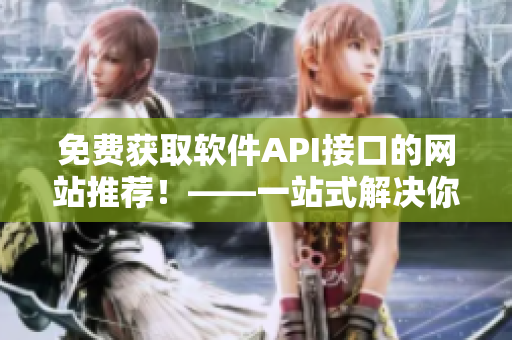 免费获取软件API接口的网站推荐！——一站式解决你的开发需求