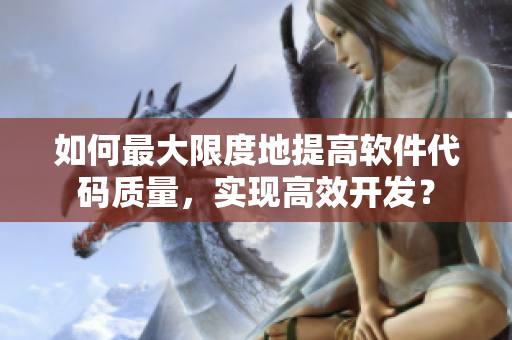 如何最大限度地提高软件代码质量，实现高效开发？