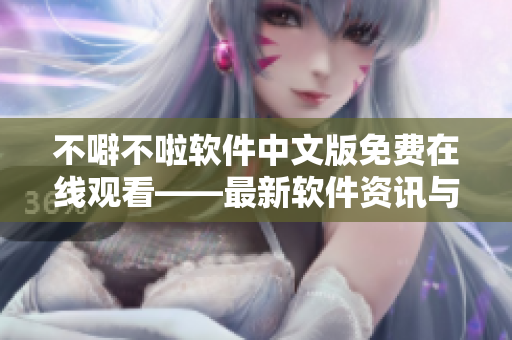 不噼不啦软件中文版免费在线观看——最新软件资讯与教程