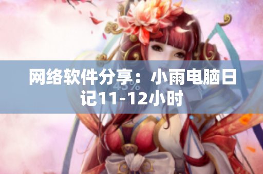 网络软件分享：小雨电脑日记11-12小时