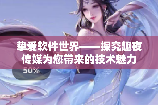 挚爱软件世界——探究趣夜传媒为您带来的技术魅力