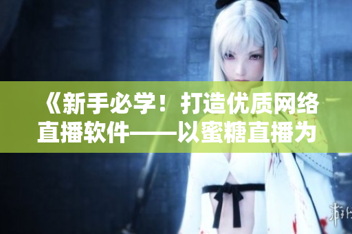 《新手必学！打造优质网络直播软件——以蜜糖直播为例》