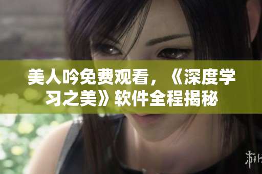 美人吟免费观看，《深度学习之美》软件全程揭秘