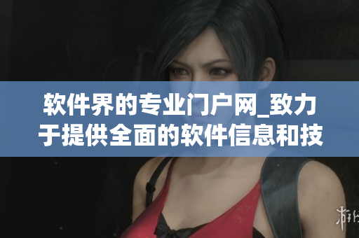 软件界的专业门户网_致力于提供全面的软件信息和技术解析