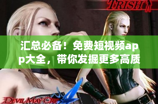 汇总必备！免费短视频app大全，带你发掘更多高质量影音软件！