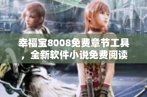 幸福宝8008免费章节工具，全新软件小说免费阅读