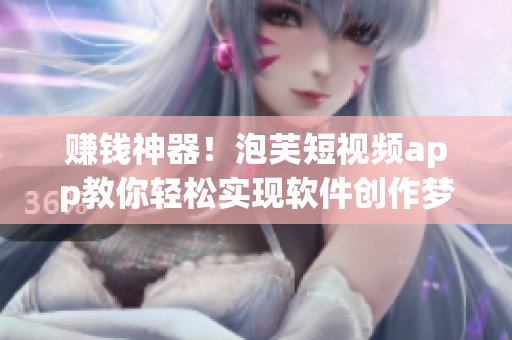 赚钱神器！泡芙短视频app教你轻松实现软件创作梦想