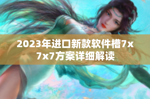 2023年进口新款软件槽7x7x7方案详细解读