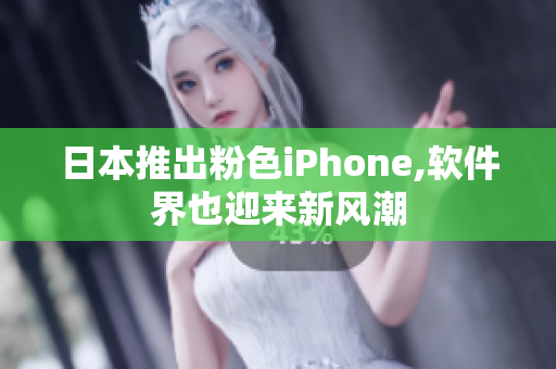 日本推出粉色iPhone,软件界也迎来新风潮