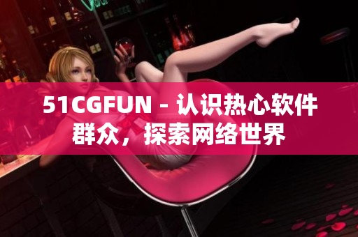 51CGFUN - 认识热心软件群众，探索网络世界