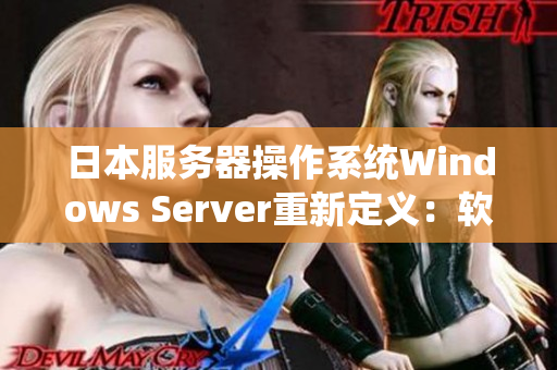 日本服务器操作系统Windows Server重新定义：软件服务的瑰宝