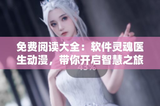 免费阅读大全：软件灵魂医生动漫，带你开启智慧之旅
