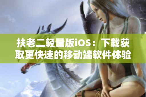 扶老二轻量版iOS：下载获取更快速的移动端软件体验