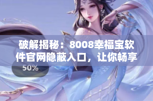 破解揭秘：8008幸福宝软件官网隐蔽入口，让你畅享全新体验！