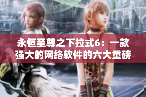 永恒至尊之下拉式6：一款强大的网络软件的六大重磅功能详解