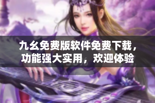 九幺免费版软件免费下载，功能强大实用，欢迎体验