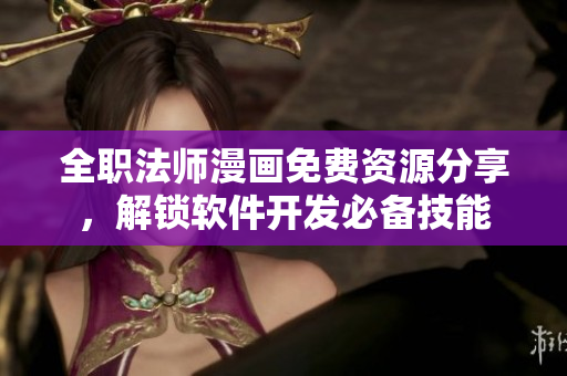 全职法师漫画免费资源分享，解锁软件开发必备技能