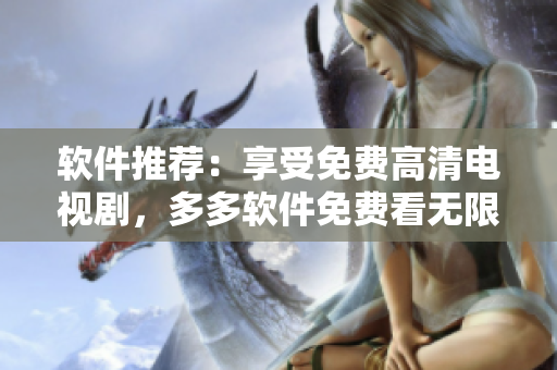 软件推荐：享受免费高清电视剧，多多软件免费看无限！