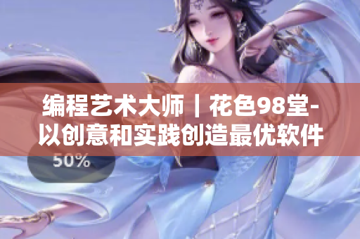 编程艺术大师｜花色98堂-以创意和实践创造最优软件